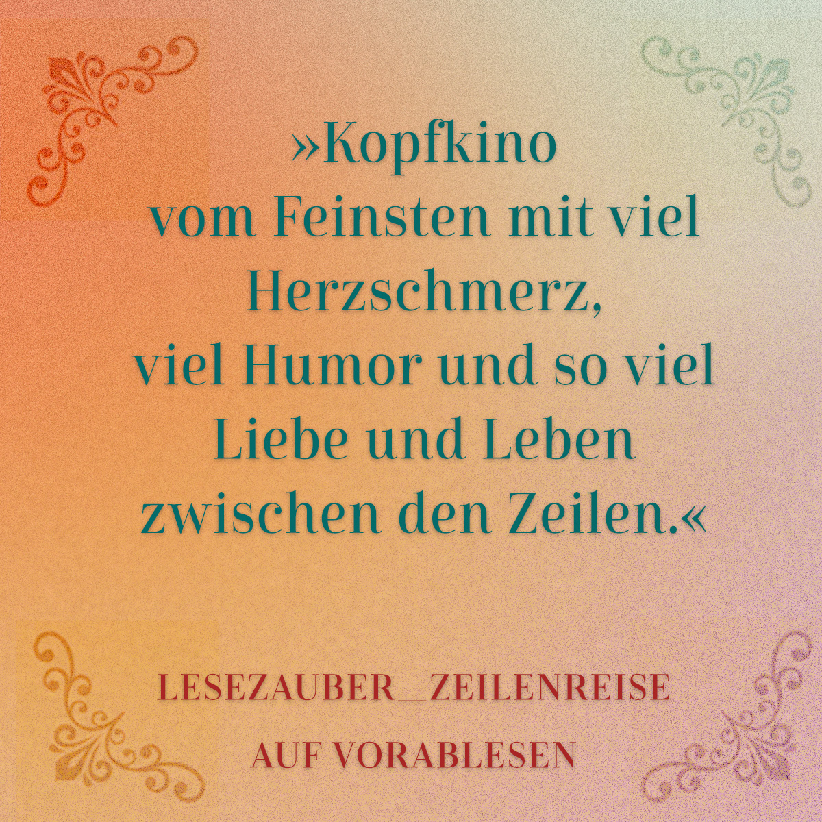Grafik mit dem Zitat: Kopfkino vom Feinsten mit viel Herzschmerz, viel Humor und so viel Liebe und Leben zwischen den Zeilen.