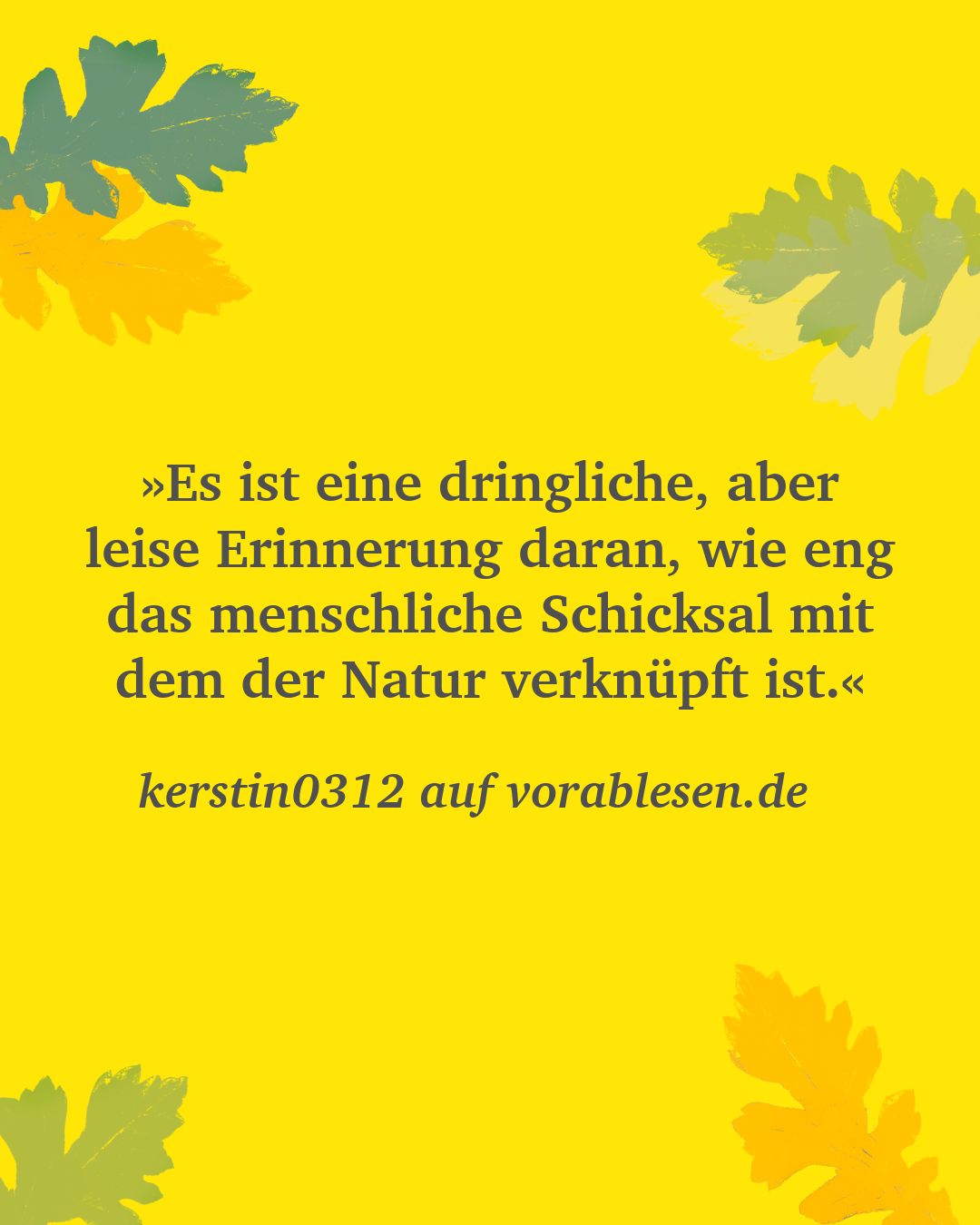 Zitat von kerstin0312 auf vorablesen.de: »Es ist eine dringliche, aber leise Erinnerung daran, wie eng das menschliche Schicksal mit dem der Natur verknüpft ist.«