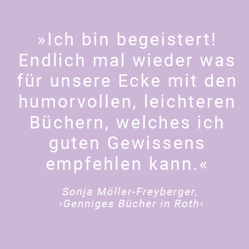 Text Ich bin begeistert! Endlich mal wieder was für unsere Ecke mir den humorvollen, leichteren Büchern, welches ich guten Gewissens empfehlen kann. Zitat von Sonja Möller-Freyberger, Genniges Bücher in Roth