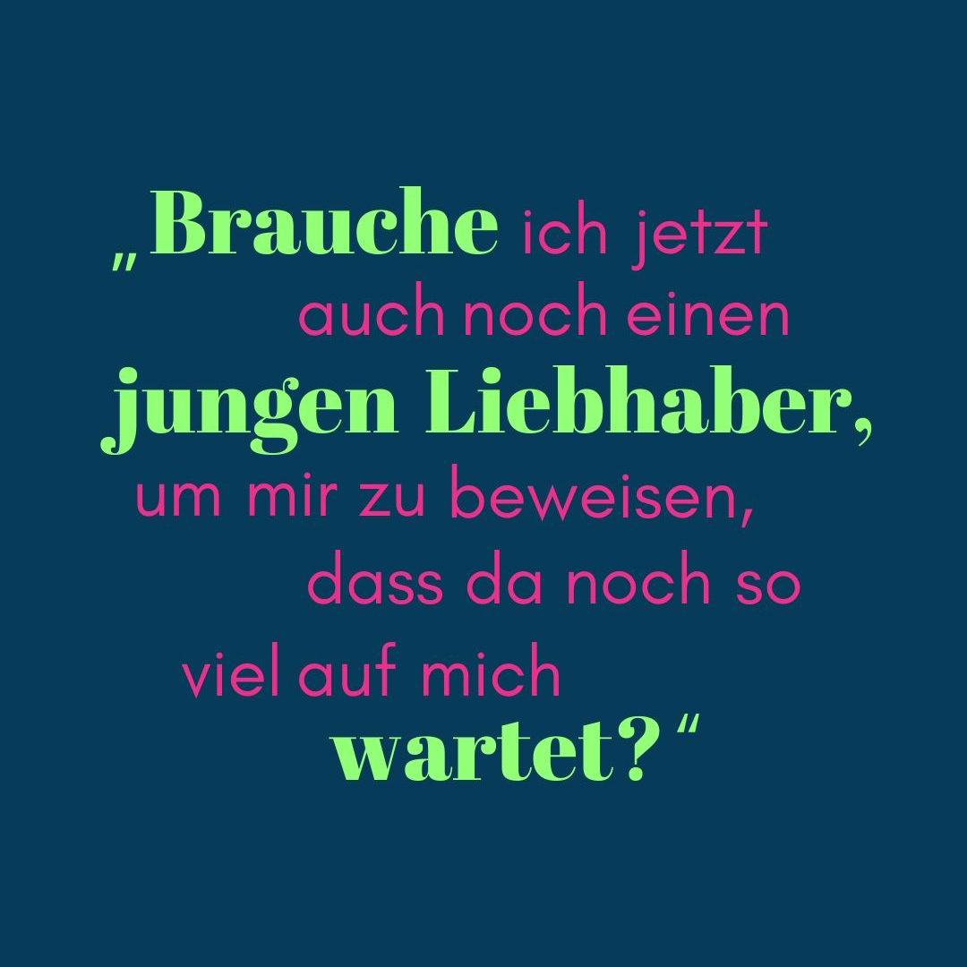 Zitat Brauche ich jetzt auch noch einen jungen Liebhaber, um mir zu beweisen, dass da noch so viel auf mich wartet?