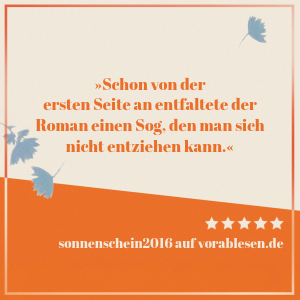 Zitat von sonnenschein2016: Schon von der ersten Seite an entfaltete der Roman einen Sog, den man sich nicht entziehen kann.