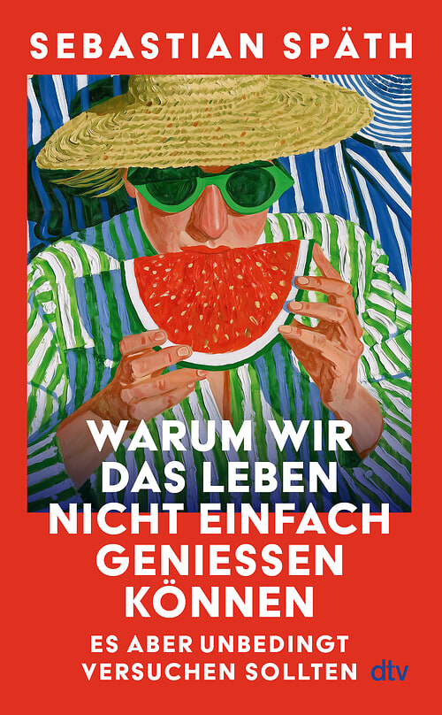 Cover des Buches Warum wir das Leben nicht einfach genießen können – es aber unbedingt versuchen sollten von Sebastian Späth