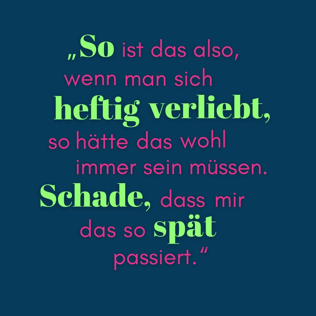 Zitat So ist das also, wenn man sich heftig verliebt. so hätte das wohl immer sein müssen. Schade, dass mir das so spät passiert. 