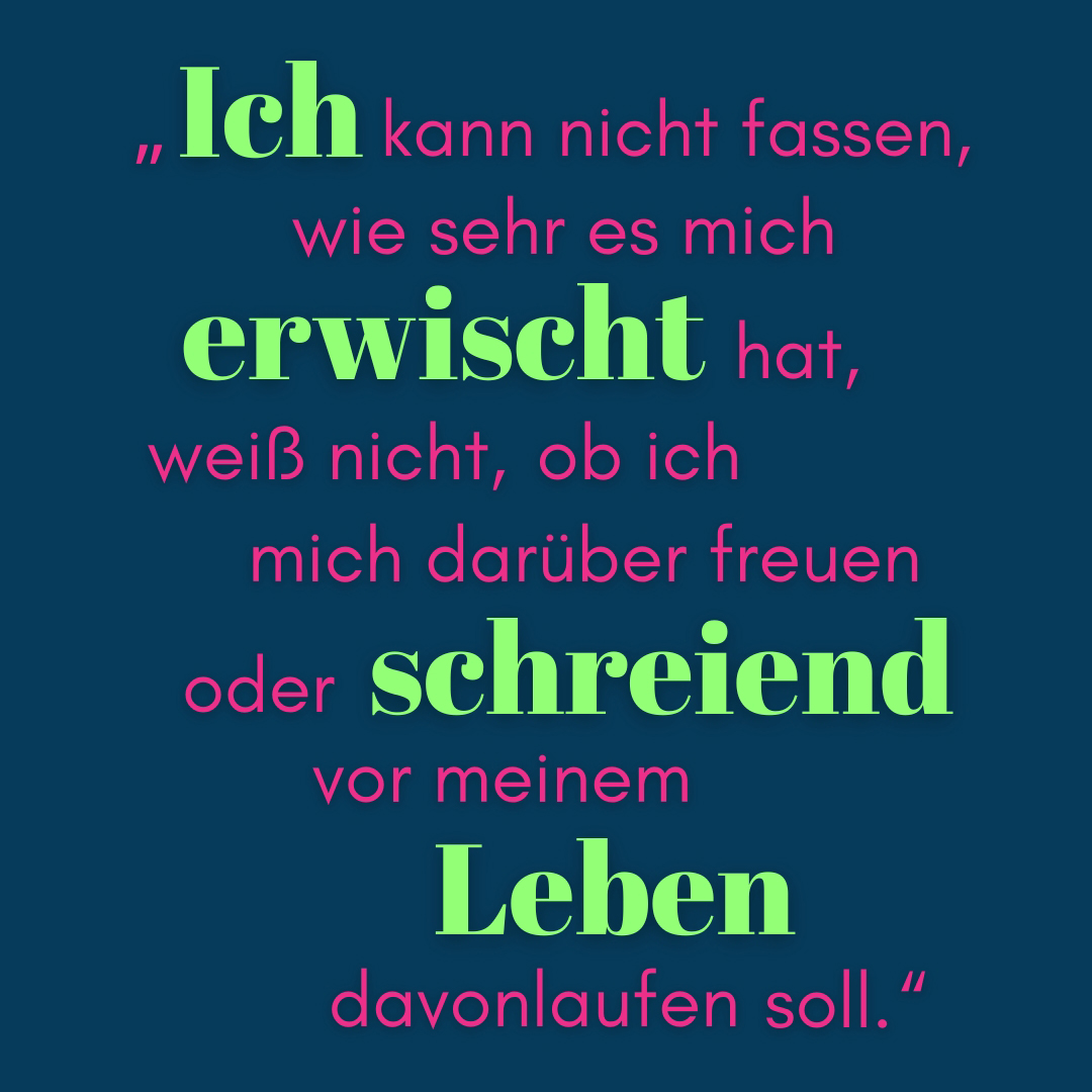 Zitat Ich kann nicht fassen, wie sehr es mich erwischt hat, weiß nicht, ob ich mich darüber freuen oder schreiend vor meinem Leben davonlaufen soll.