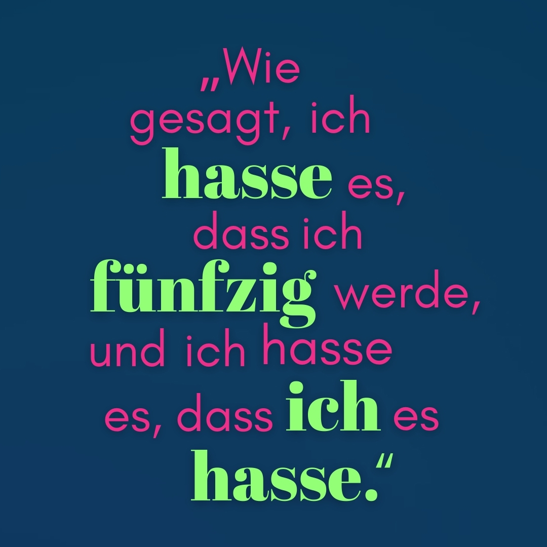 Zitat Wie gesagt, ich hasse es, dass ich fünfzig werde, und ich hasse es, dass ich es hasse.