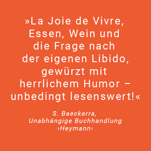 Text La Joie de Vivre, Essen, Wein und die Frage nach der eigenen Libido, gewürzt mit herrlichem Humor – unbedingt lesenswert! Zitat von S. Baeckerra, Unabhängige Buchhandlung Heymann