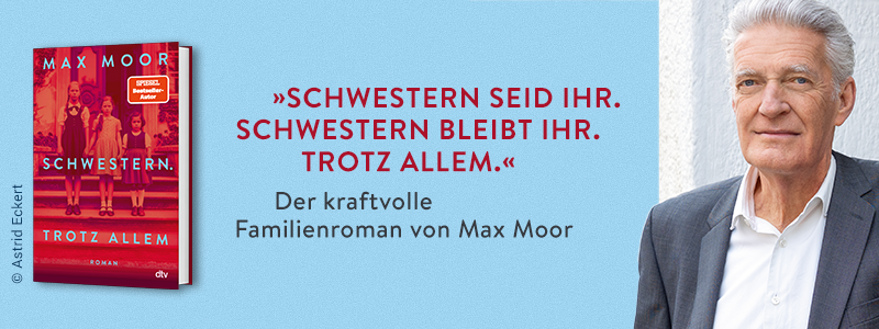 Links 3D-Cover des Buchs "Schwestern. Trotz allem" von Max Moor, rechts ein Foto des Autors Max Moor, dazwischen der Text: "Schwestern seid ihr. Schwestern bleibt ihr. Trotz allem. Der kraftvolle Familienroman von Max Moor"